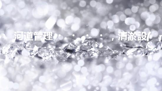 河道管理，清淤設(shè)備助力綠色生態(tài)恢復(fù)